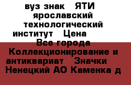 1.1) вуз знак : ЯТИ - ярославский технологический институт › Цена ­ 389 - Все города Коллекционирование и антиквариат » Значки   . Ненецкий АО,Каменка д.